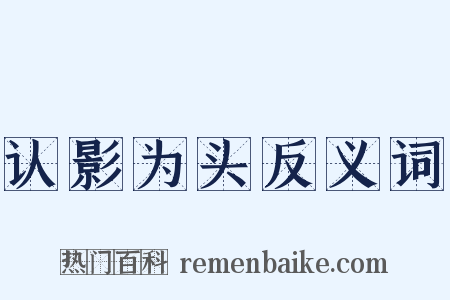 认影为头反义词是什么意思的图片